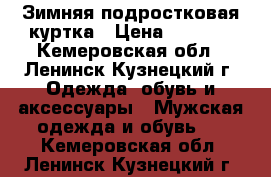 Зимняя подростковая куртка › Цена ­ 1 500 - Кемеровская обл., Ленинск-Кузнецкий г. Одежда, обувь и аксессуары » Мужская одежда и обувь   . Кемеровская обл.,Ленинск-Кузнецкий г.